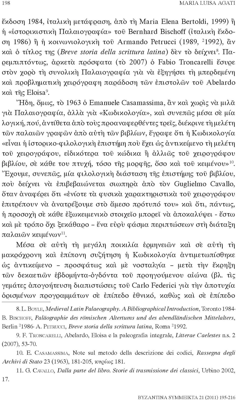 Παρεμπιπτόντως, ἀρκετὰ πρόσφατα (τὸ 2007) ὁ Fabio Troncarelli ἔσυρε στὸν χορὸ τὴ συνολικὴ Παλαιογραφία γιὰ νὰ ἐξηγήσει τὴ μπερδεμένη καὶ προβληματικὴ χειρόγραφη παράδοση τῶν ἐπιστολῶν τοῦ Abelardo