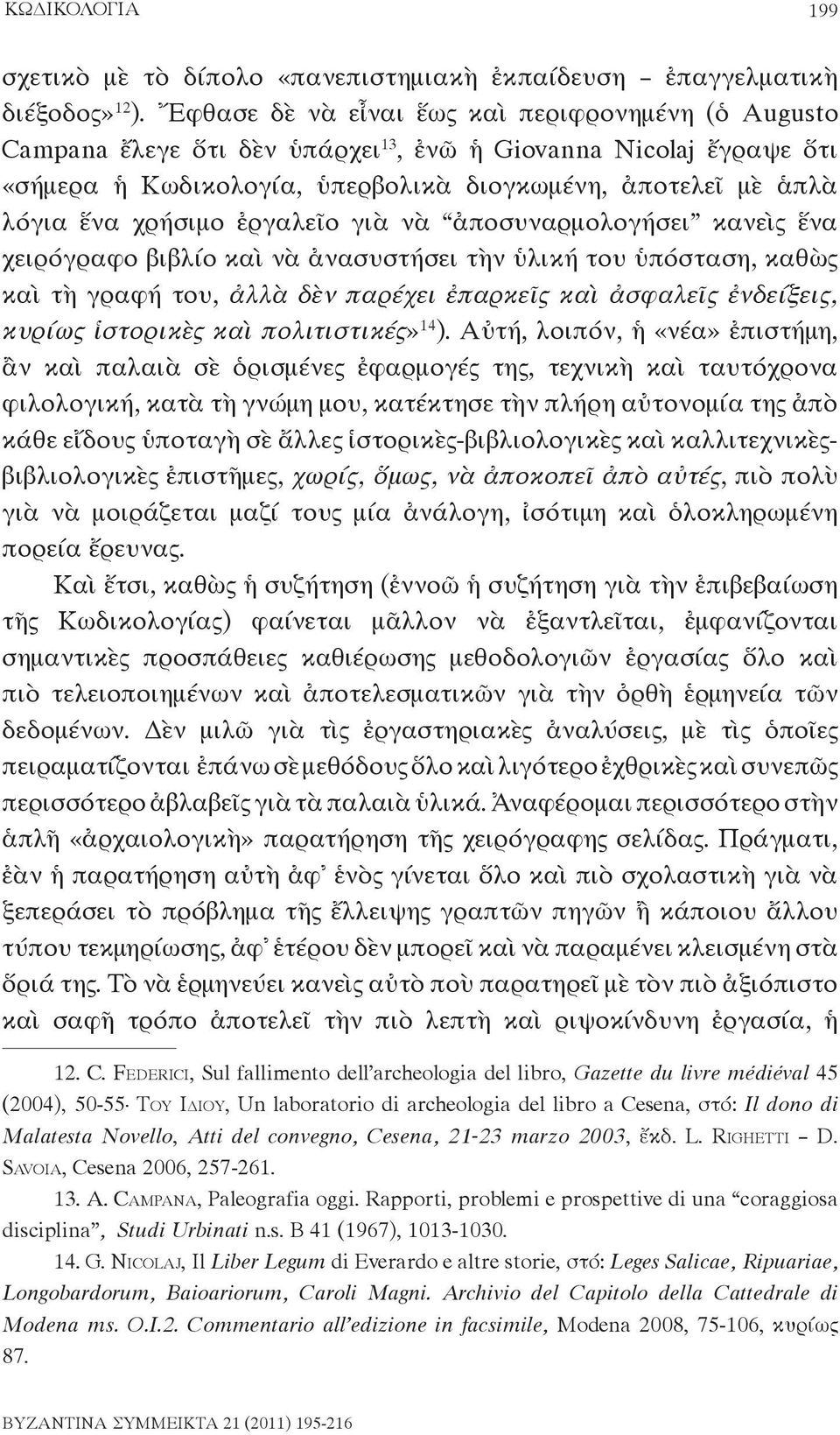 χρήσιμο ἐργαλεῖο γιὰ νὰ ἀποσυναρμολογήσει κανεὶς ἕνα χειρόγραφο βιβλίο καὶ νὰ ἀνασυστήσει τὴν ὑλική του ὑπόσταση, καθὼς καὶ τὴ γραφή του, ἀλλὰ δὲν παρέχει ἐπαρκεῖς καὶ ἀσφαλεῖς ἐνδείξεις, κυρίως