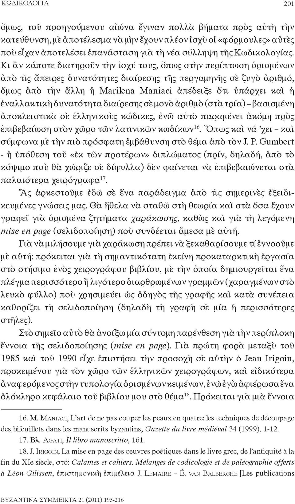 Κι ἂν κάποτε διατηροῦν τὴν ἰσχύ τους, ὅπως στὴν περίπτωση ὁρισμένων ἀπὸ τὶς ἄπειρες δυνατότητες διαίρεσης τῆς περγαμηνῆς σὲ ζυγὸ ἀριθμό, ὅμως ἀπὸ τὴν ἄλλη ἡ Marilena Maniaci ἀπέδειξε ὅτι ὑπάρχει καὶ