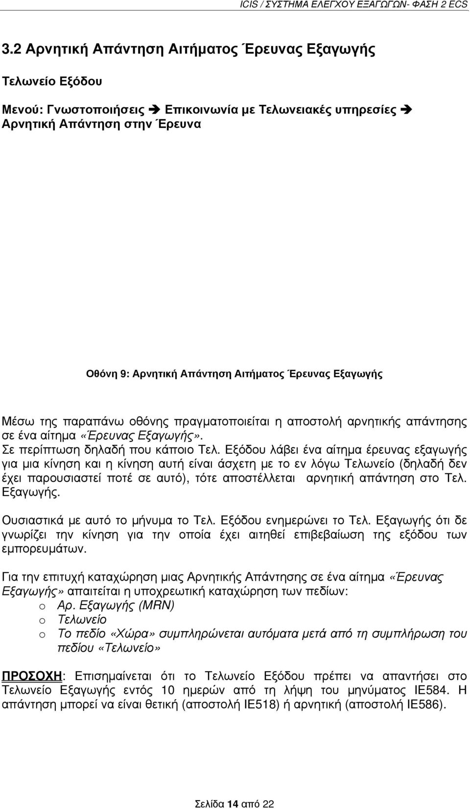 Εξόδου λάβει ένα αίτημα έρευνας εξαγωγής για μια κίνηση και η κίνηση αυτή είναι άσχετη με το εν λόγω Τελωνείο (δηλαδή δεν έχει παρουσιαστεί ποτέ σε αυτό), τότε αποστέλλεται αρνητική απάντηση στο Τελ.