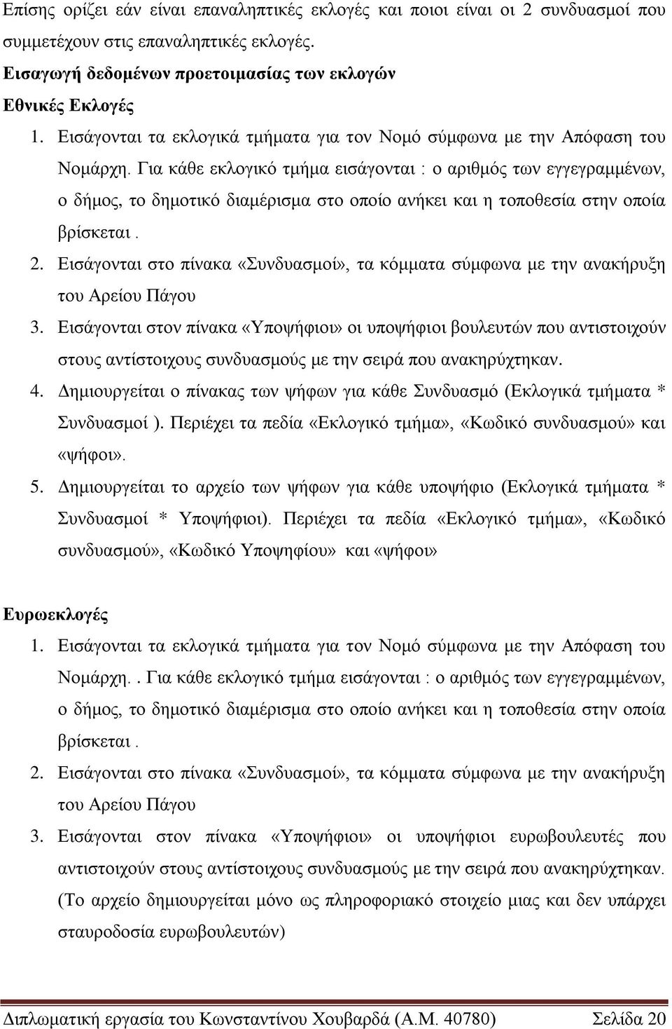 Γηα θάζε εθινγηθό ηκήκα εηζάγνληαη : ν αξηζκόο ησλ εγγεγξακκέλσλ, ν δήκνο, ην δεκνηηθό δηακέξηζκα ζην νπνίν αλήθεη θαη ε ηνπνζεζία ζηελ νπνία βξίζθεηαη. 2.