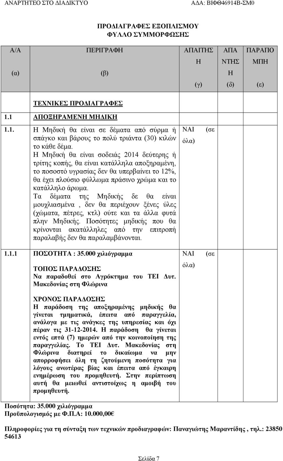 Η Μηδική θα είναι σοδειάς 2014 δεύτερης ή τρίτης κοπής, θα είναι κατάλληλα αποξηραμένη, το ποσοστό υγρασίας δεν θα υπερβαίνει το 12%, θα έχει πλούσιο φύλλωμα πράσινο χρώμα και το κατάλληλο άρωμα.