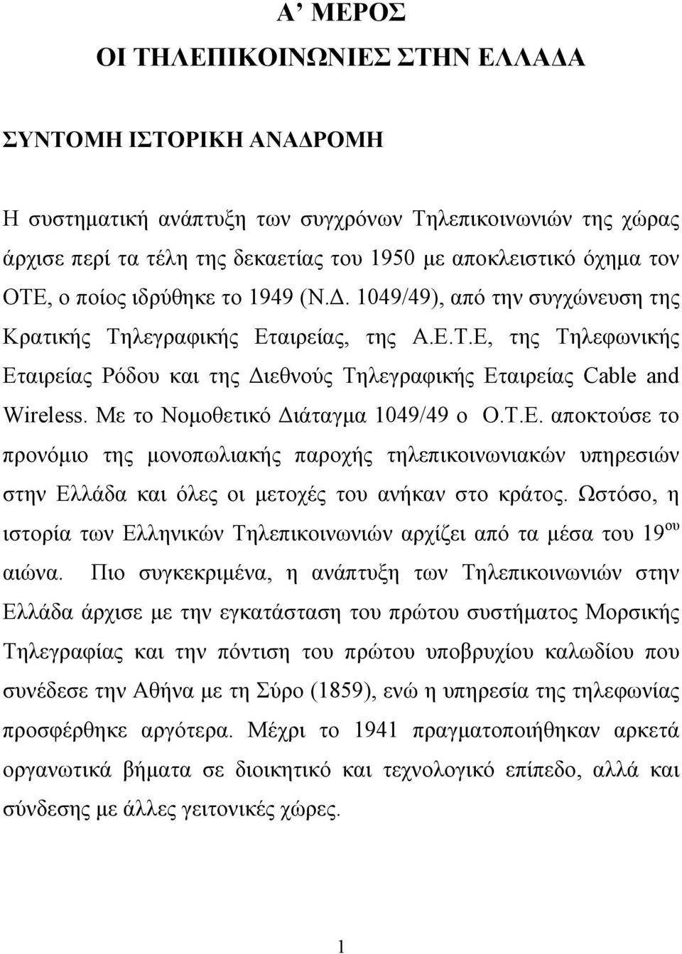 E, της Τηλεφωνικής Εταιρείας Ρόδου και της Διεθνούς Τηλεγραφικής Εταιρείας Cable and Wireless. Με το Νομοθετικό Διάταγμα 1049/49 ο Ο.Τ.Ε. αποκτούσε το προνόμιο της μονοπωλιακής παροχής τηλεπικοινωνιακών υπηρεσιών στην Ελλάδα και όλες οι μετοχές του ανήκαν στο κράτος.