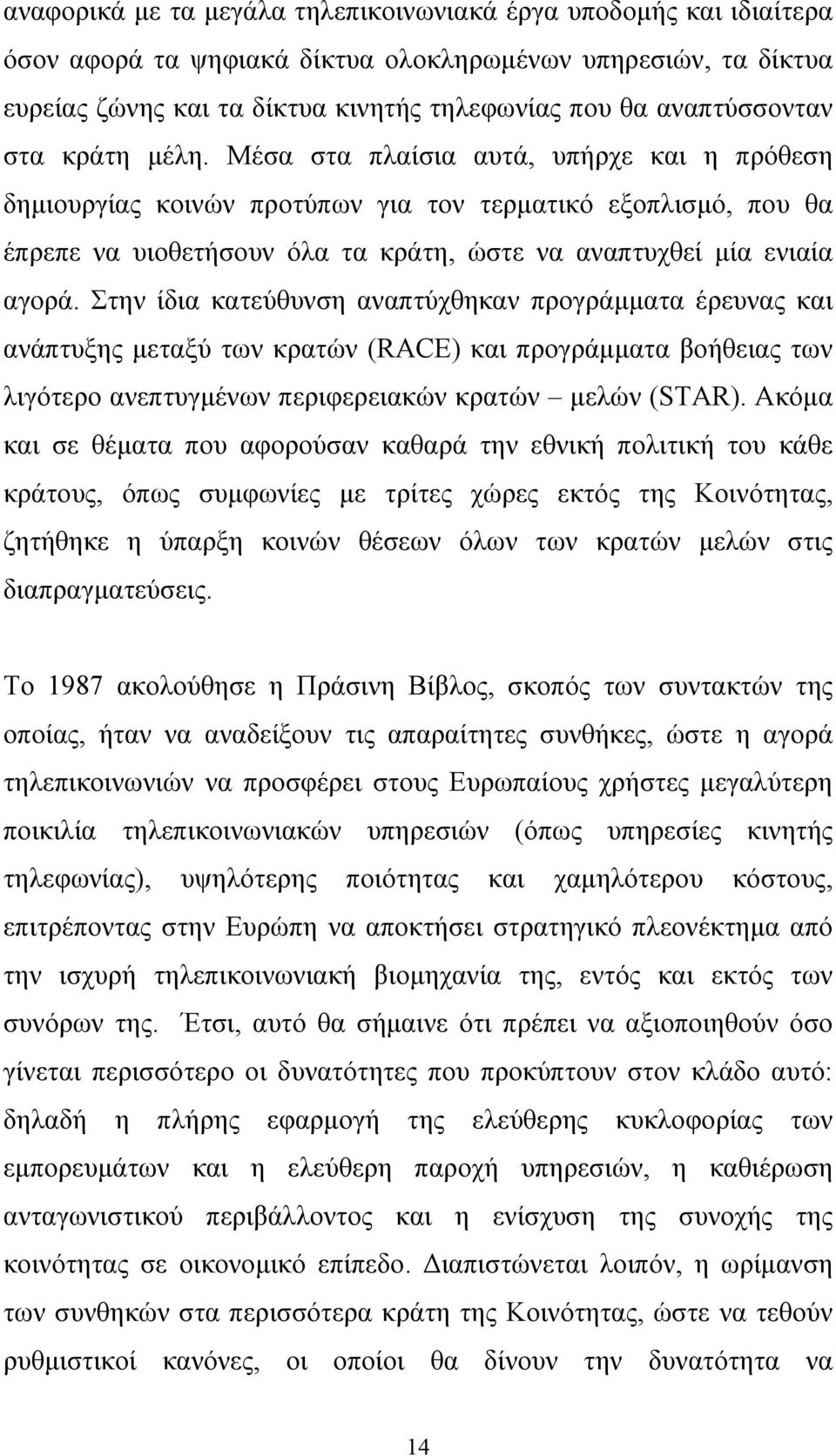 Στην ίδια κατεύθυνση αναπτύχθηκαν προγράμματα έρευνας και ανάπτυξης μεταξύ των κρατών (RACE) και προγράμματα βοήθειας των λιγότερο ανεπτυγμένων περιφερειακών κρατών μελών (STAR).