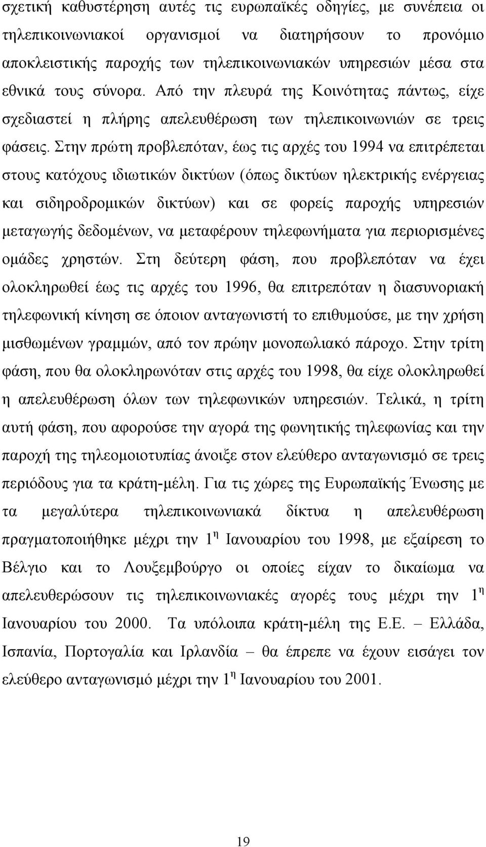 Στην πρώτη προβλεπόταν, έως τις αρχές του 1994 να επιτρέπεται στους κατόχους ιδιωτικών δικτύων (όπως δικτύων ηλεκτρικής ενέργειας και σιδηροδρομικών δικτύων) και σε φορείς παροχής υπηρεσιών μεταγωγής