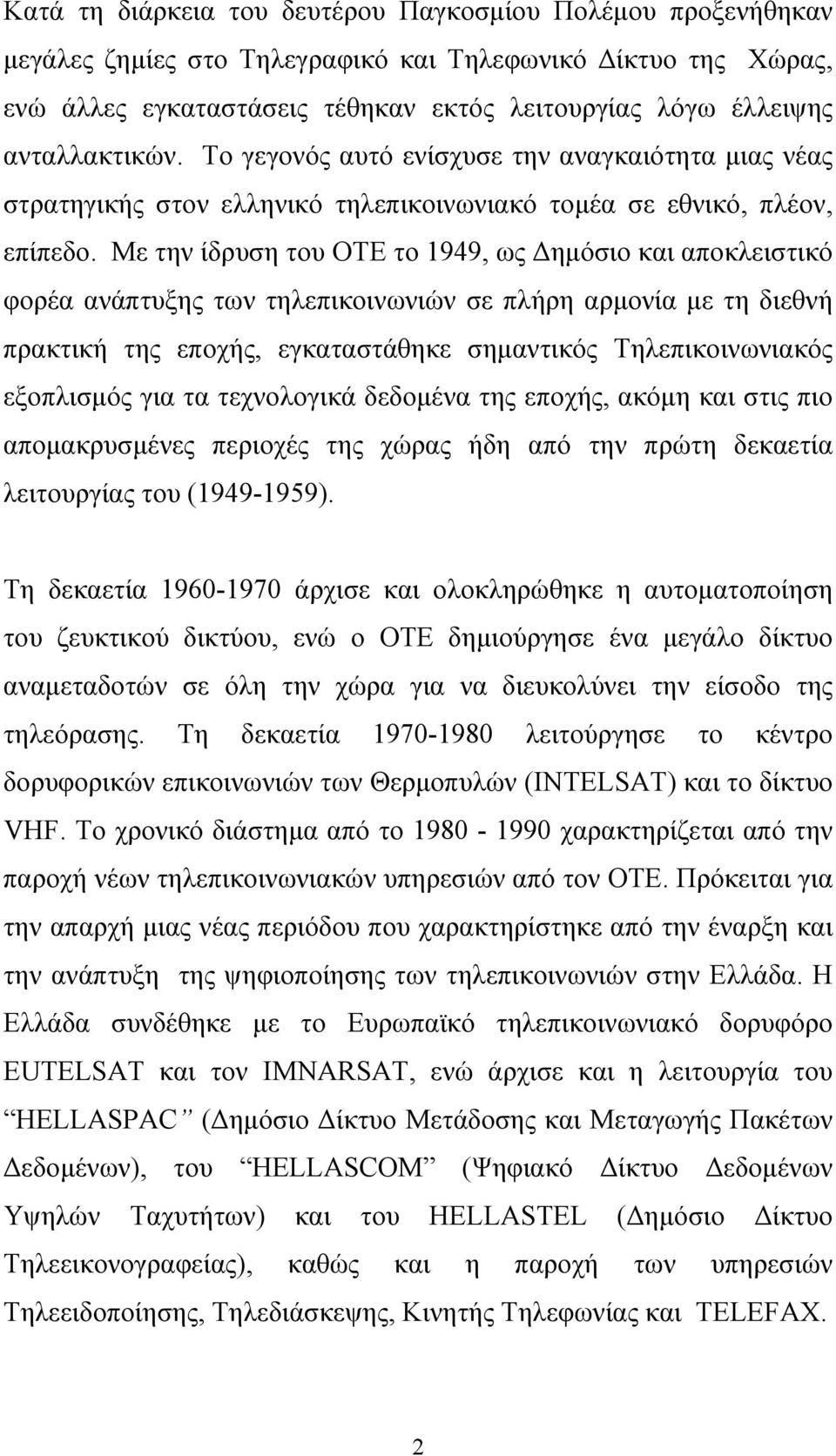 Με την ίδρυση του ΟΤΕ το 1949, ως Δημόσιο και αποκλειστικό φορέα ανάπτυξης των τηλεπικοινωνιών σε πλήρη αρμονία με τη διεθνή πρακτική της εποχής, εγκαταστάθηκε σημαντικός Τηλεπικοινωνιακός εξοπλισμός