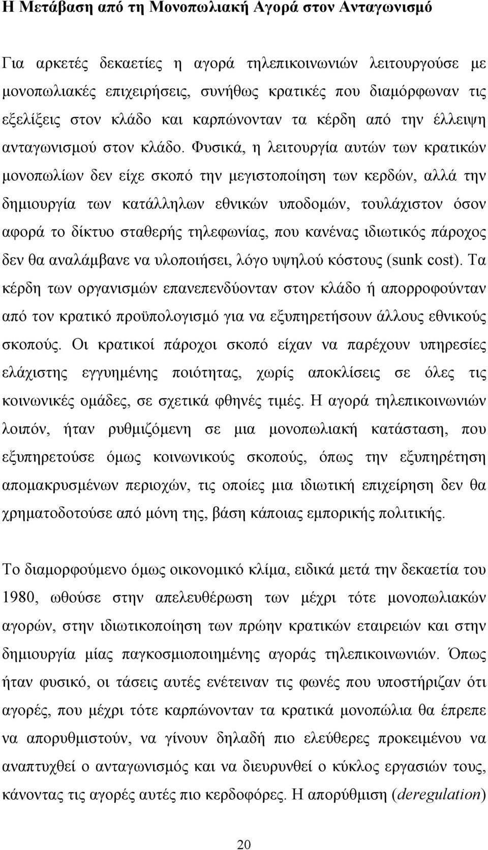 Φυσικά, η λειτουργία αυτών των κρατικών μονοπωλίων δεν είχε σκοπό την μεγιστοποίηση των κερδών, αλλά την δημιουργία των κατάλληλων εθνικών υποδομών, τουλάχιστον όσον αφορά το δίκτυο σταθερής