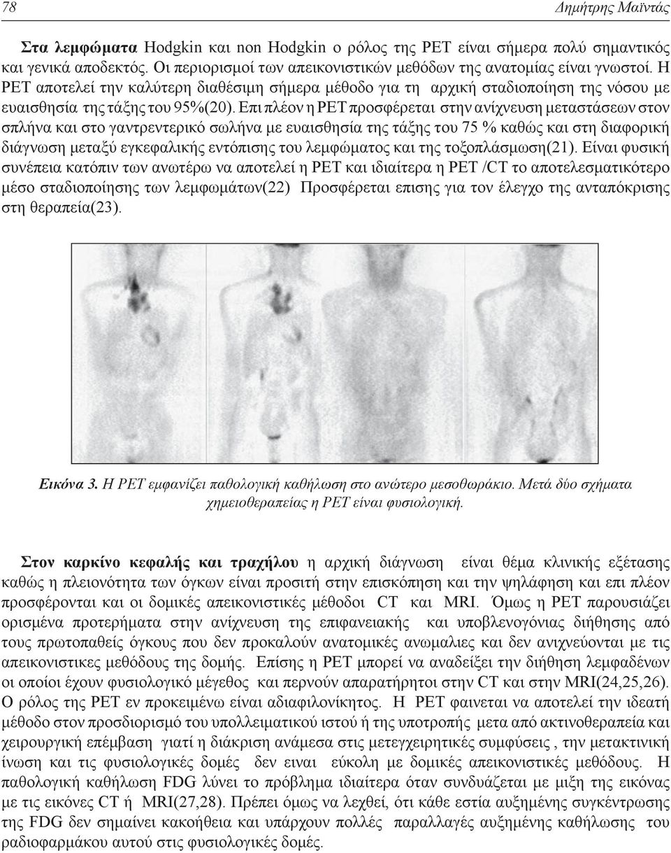 Επι πλέον η ΡΕΤ προσφέρεται στην ανίχνευση μεταστάσεων στον σπλήνα και στο γαντρεντερικό σωλήνα με ευαισθησία της τάξης του 75 % καθώς και στη διαφορική διάγνωση μεταξύ εγκεφαλικής εντόπισης του