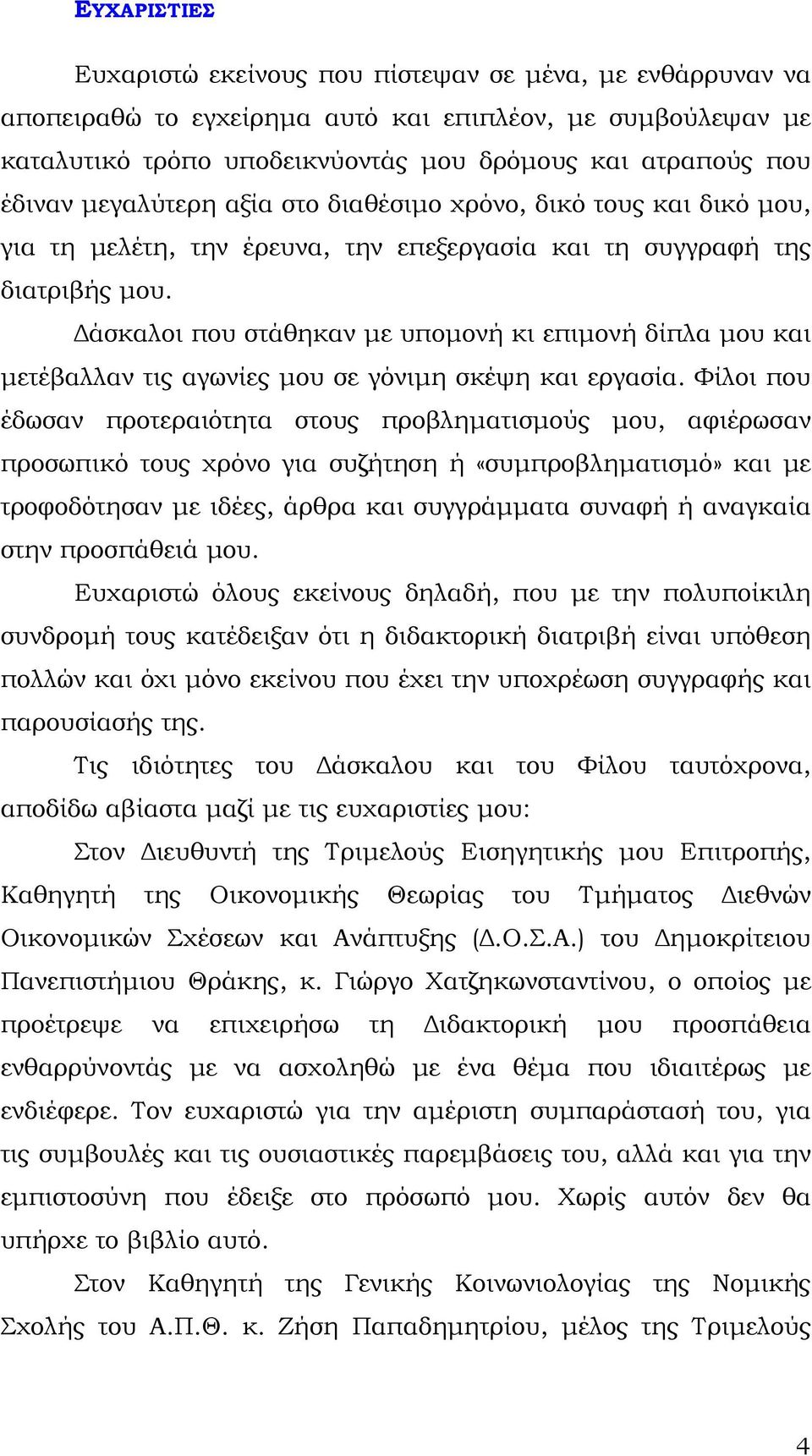 Δάσκαλοι που στάθηκαν με υπομονή κι επιμονή δίπλα μου και μετέβαλλαν τις αγωνίες μου σε γόνιμη σκέψη και εργασία.