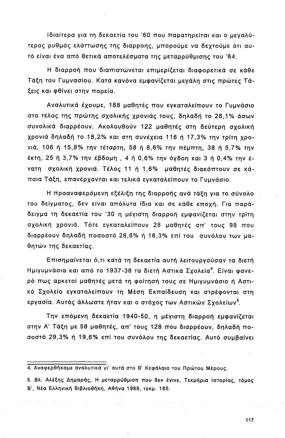 Αναλυτικά έχουμε, 188 μαθητές που εγκαταλείπουν το Γυμνάσιο στο τέλος της πρώτης σχολικής χρονιάς τους, δηλαδή το 28,1% όσων συνολικά διαρρέουν.