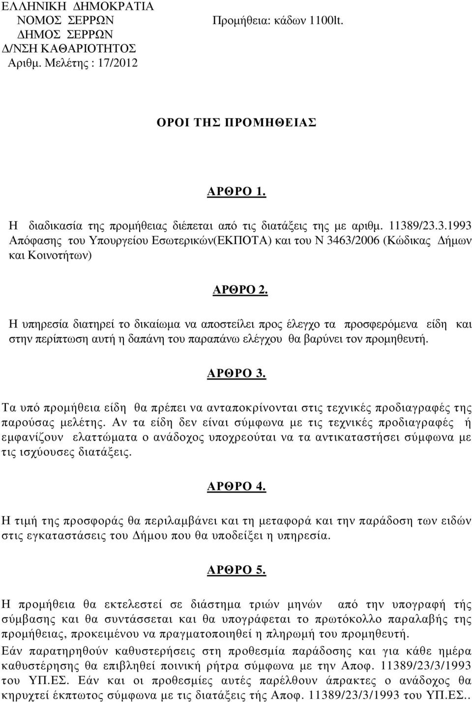 Η υπηρεσία διατηρεί το δικαίωµα να αποστείλει προς έλεγχο τα προσφερόµενα είδη και στην περίπτωση αυτή η δαπάνη του παραπάνω ελέγχου θα βαρύνει τον προµηθευτή. ΑΡΘΡΟ 3.