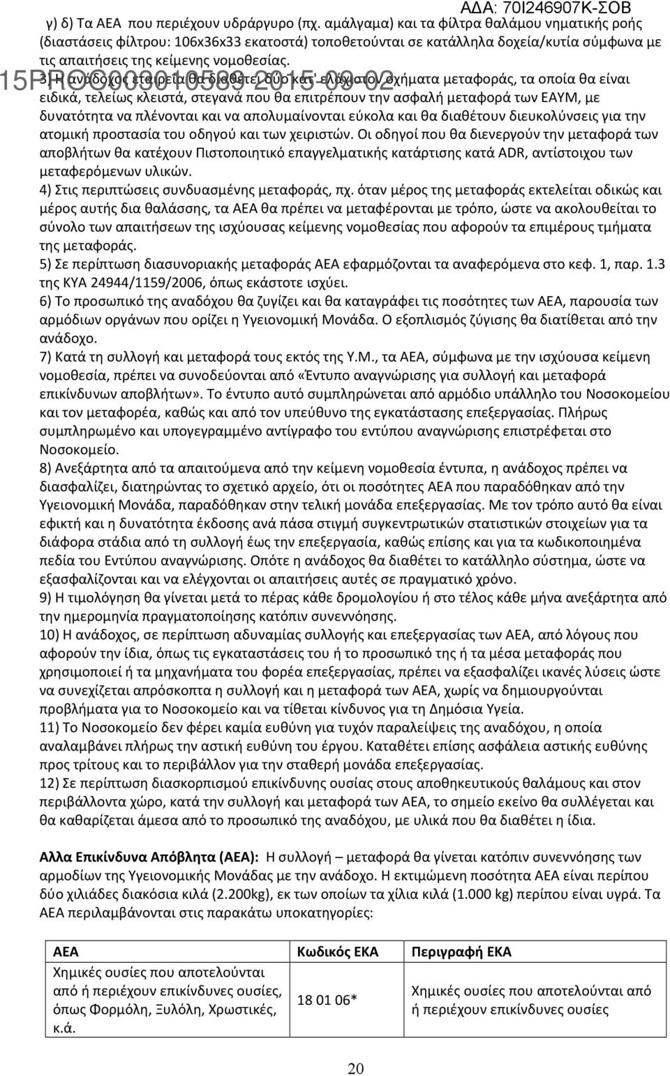 3) Η ανάδοχος εταιρεία θα διαθέτει δύο κατ' ελάχιστον οχήματα μεταφοράς, τα οποία θα είναι ειδικά, τελείως κλειστά, στεγανά που θα επιτρέπουν την ασφαλή μεταφορά των ΕΑΥΜ, με δυνατότητα να πλένονται