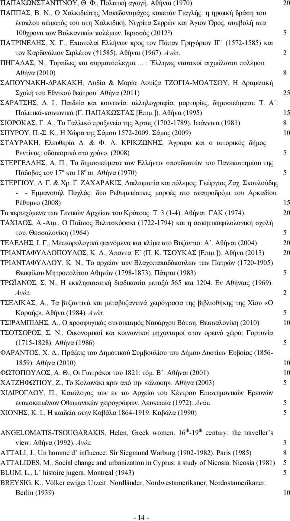 Ιερισσός (2012²) 5 ΠΑΤΡΙΝΕΛΗΣ, Χ. Γ., Επιστολαί Ελλήνων προς τον Πάπαν Γρηγόριον ΙΓ (1572-1585) και τον Καρδινάλιον Σιρλέτον ( 1585). Αθήναι (1967). Ανάτ. 2 ΠΗΓΑΔΑΣ, Ν., Τορπίλες και συρµατόπλεγµα.