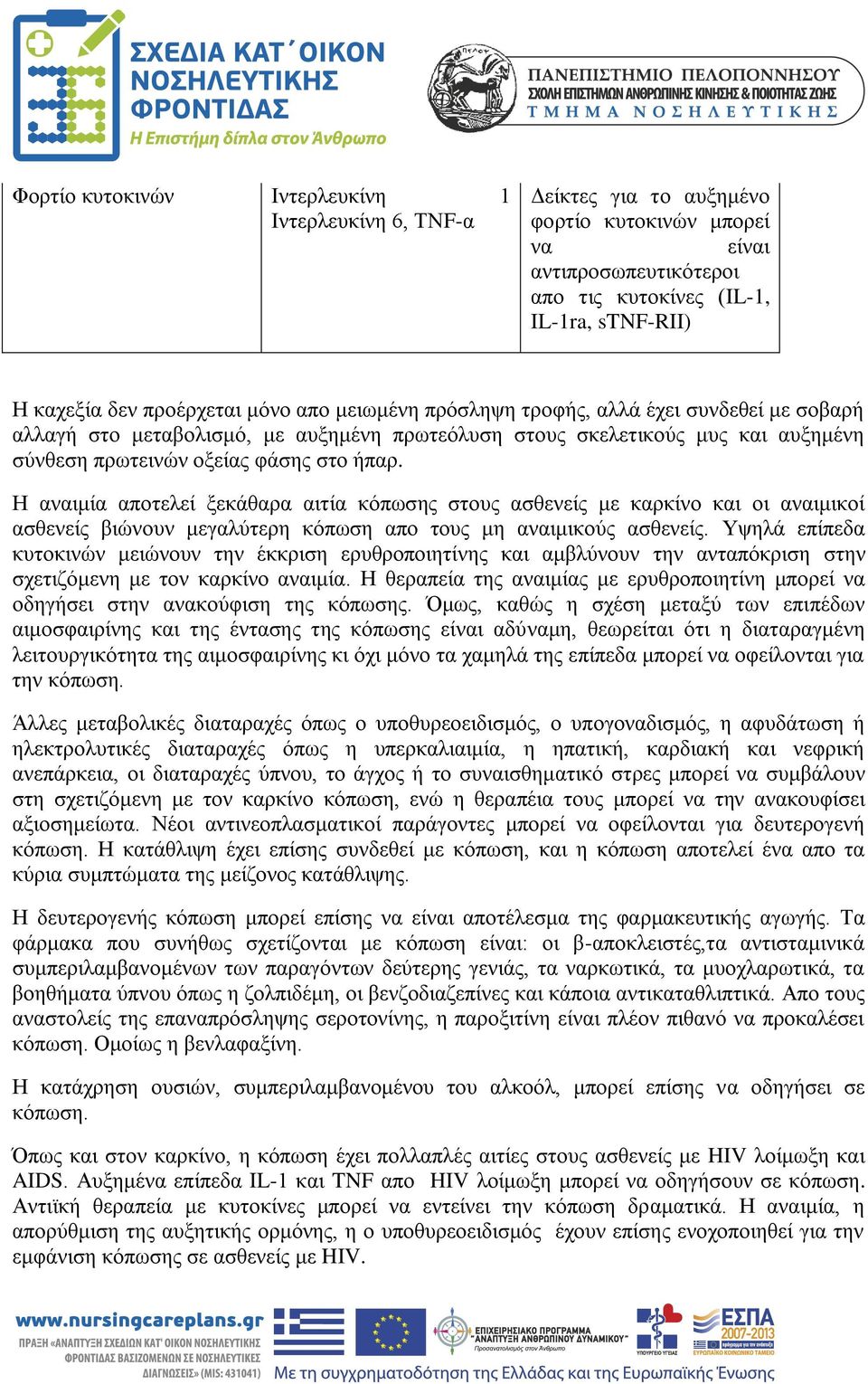 Η αναιμία αποτελεί ξεκάθαρα αιτία κόπωσης στους ασθενείς με καρκίνο και οι αναιμικοί ασθενείς βιώνουν μεγαλύτερη κόπωση απο τους μη αναιμικούς ασθενείς.