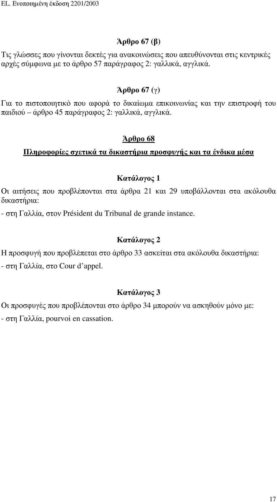 Άρθρο 68 Πληροφορίες σχετικά τα δικαστήρια προσφυγής και τα ένδικα µέσα Κατάλογος 1 Οι αιτήσεις που προβλέπονται στα άρθρα 21 και 29 υποβάλλονται στα ακόλουθα δικαστήρια: - στη Γαλλία, στον