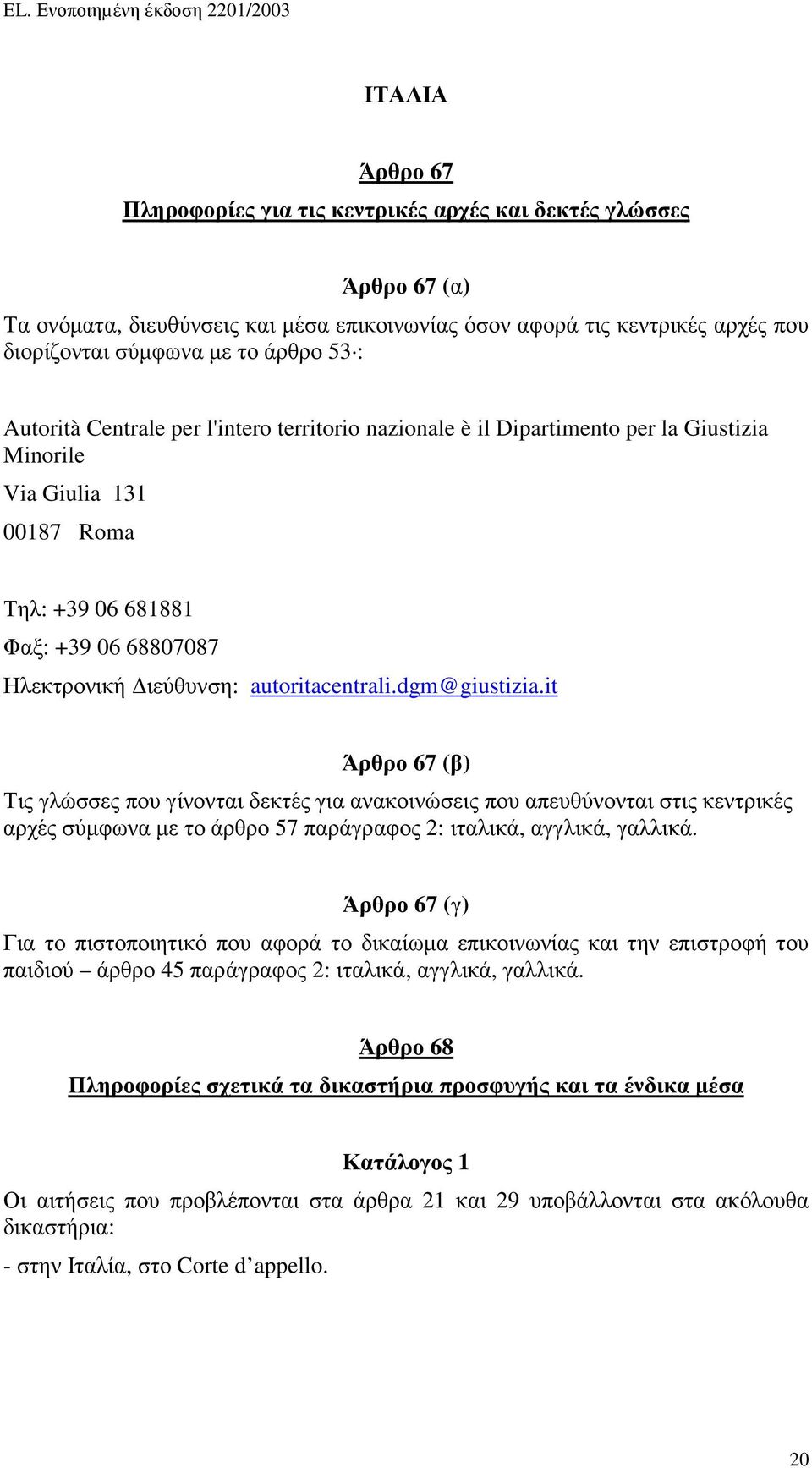 autoritacentrali.dgm@giustizia.it Άρθρο 67 (β) Τις γλώσσες που γίνονται δεκτές για ανακοινώσεις που απευθύνονται στις κεντρικές αρχές σύµφωνα µε το άρθρο 57 παράγραφος 2: ιταλικά, αγγλικά, γαλλικά.