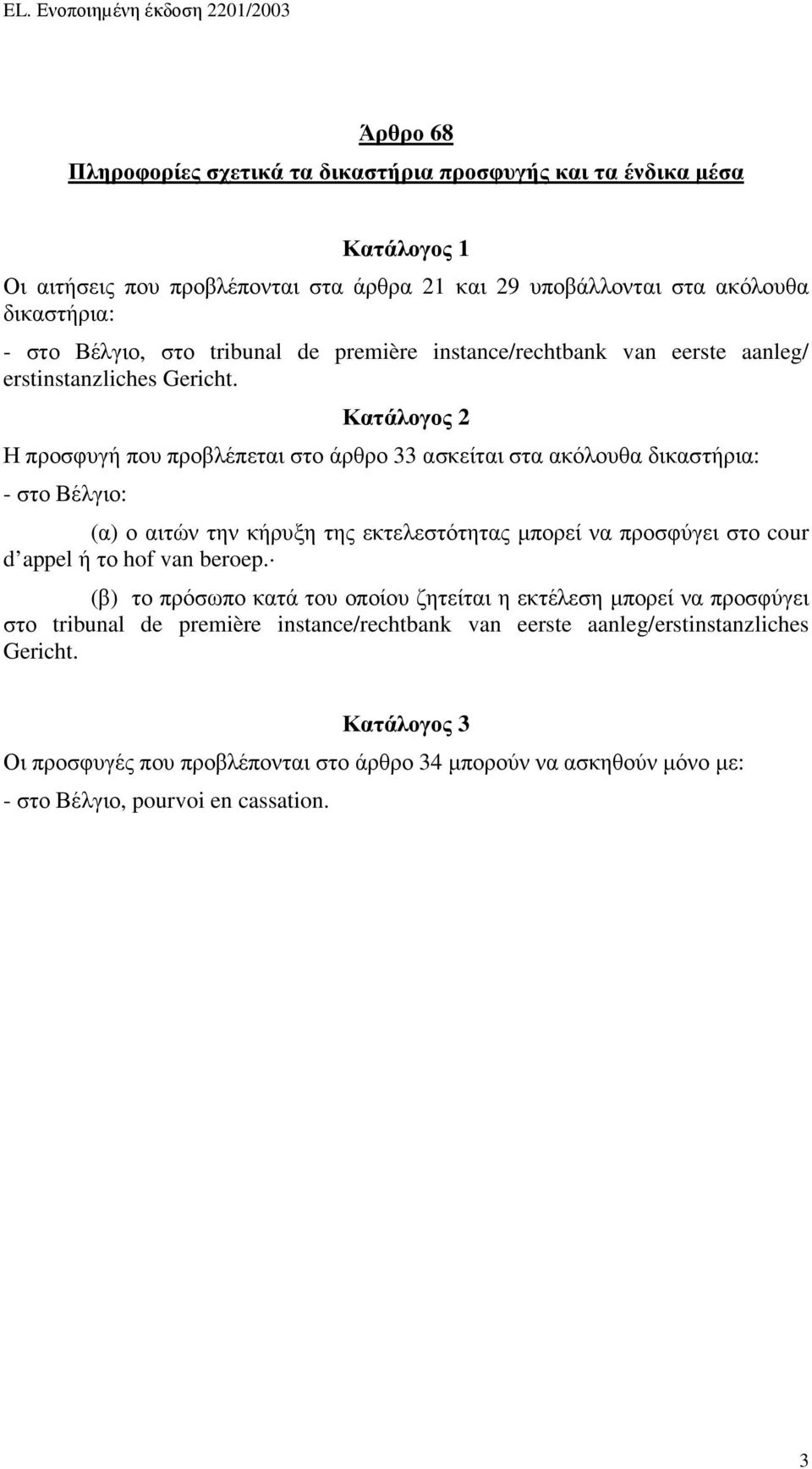 Κατάλογος 2 Η προσφυγή που προβλέπεται στο άρθρο 33 ασκείται στα ακόλουθα δικαστήρια: - στο Βέλγιο: (α) ο αιτών την κήρυξη της εκτελεστότητας µπορεί να προσφύγει στο cour d appel ή το hof