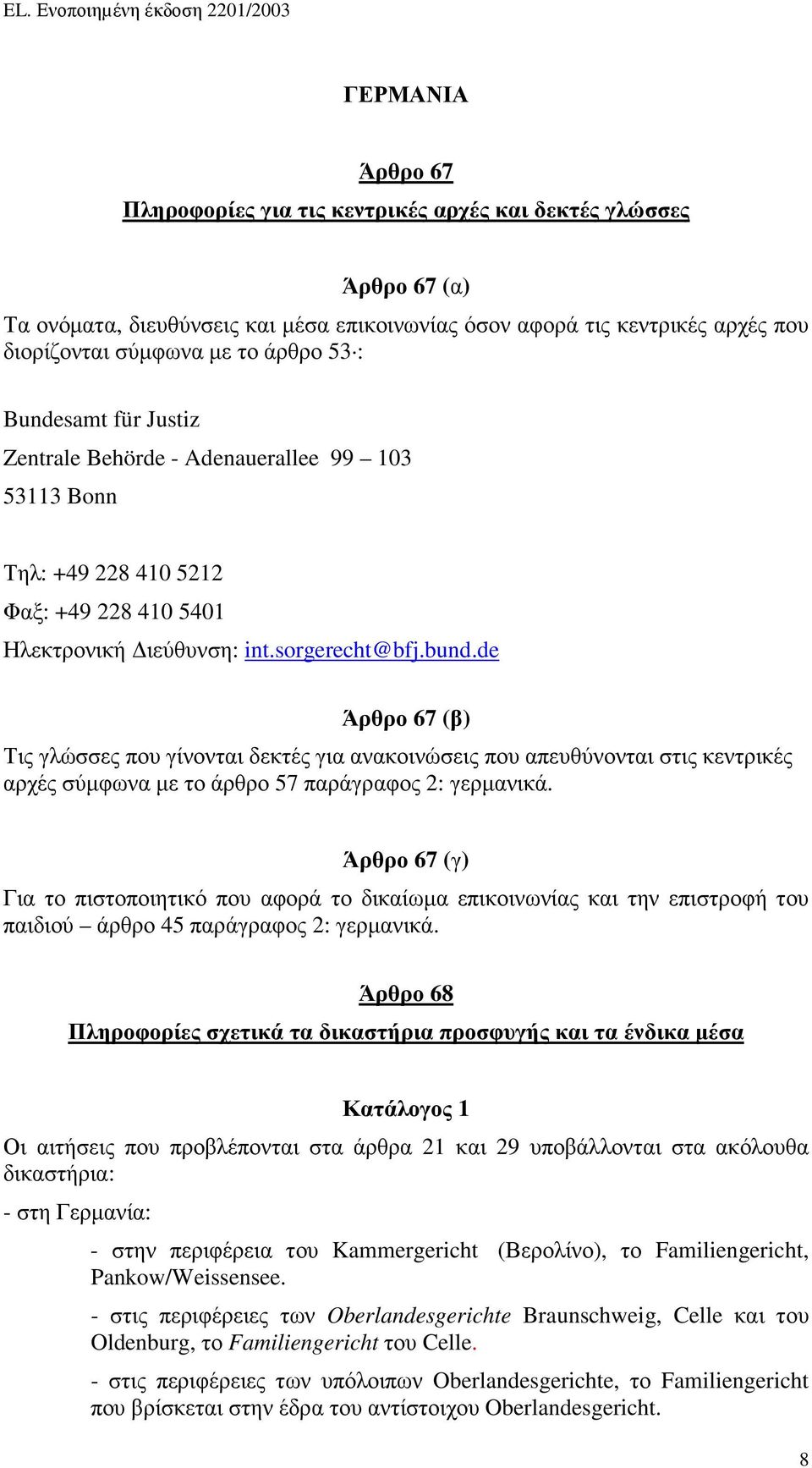 de Άρθρο 67 (β) Τις γλώσσες που γίνονται δεκτές για ανακοινώσεις που απευθύνονται στις κεντρικές αρχές σύµφωνα µε το άρθρο 57 παράγραφος 2: γερµανικά.