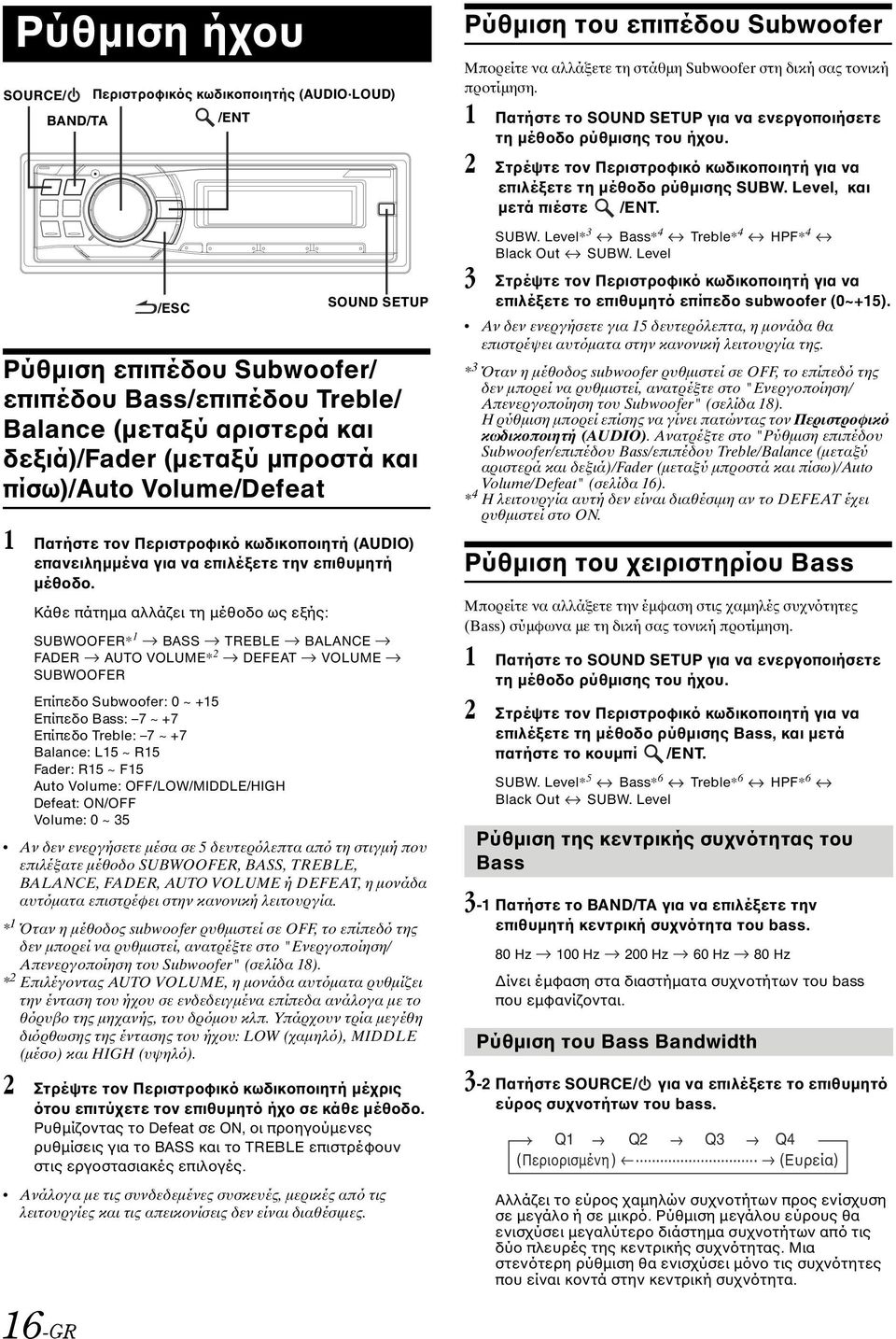 Κάθε πάτηµα αλλάζει τη µέθοδο ως εξής: SUBWOOFER* 1 BASS TREBLE BALANCE FADER AUTO VOLUME* 2 DEFEAT VOLUME SUBWOOFER Επίπεδο Subwoofer: 0 ~ +15 Επίπεδο Bass: 7 ~ +7 Επίπεδο Treble: 7 ~ +7 Balance: