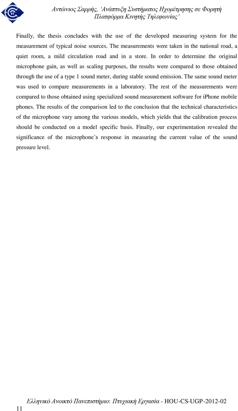 In order to determine the original microphone gain, as well as scaling purposes, the results were compared to those obtained through the use of a type 1 sound meter, during stable sound emission.