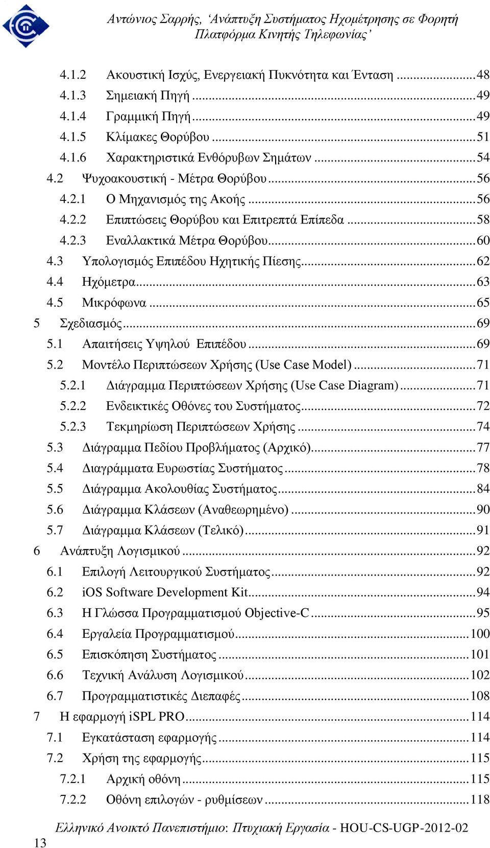 3 Υπολογισμός Επιπέδου Ηχητικής Πίεσης... 62 4.4 Ηχόμετρα... 63 4.5 Μικρόφωνα... 65 5 Σχεδιασμός... 69 5.1 Απαιτήσεις Υψηλού Επιπέδου... 69 5.2 Μοντέλο Περιπτώσεων Χρήσης (Use Case Model)... 71 5.2.1 Διάγραμμα Περιπτώσεων Χρήσης (Use Case Diagram).