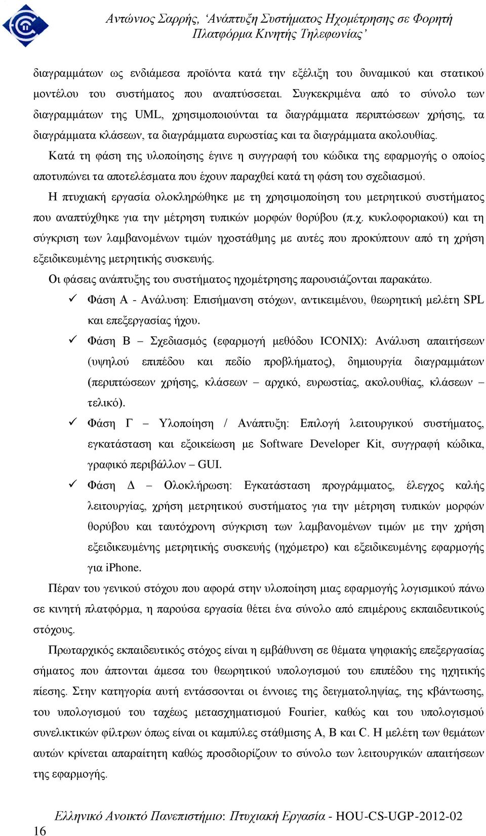 Κατά τη φάση της υλοποίησης έγινε η συγγραφή του κώδικα της εφαρμογής ο οποίος αποτυπώνει τα αποτελέσματα που έχουν παραχθεί κατά τη φάση του σχεδιασμού.