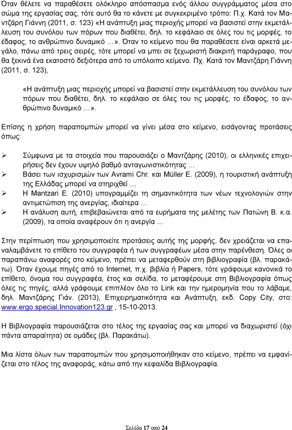 Όταν το κείμενο που θα παραθέσετε είναι αρκετά μεγάλο, πάνω από τρεις σειρές, τότε μπορεί να μπει σε ξεχωριστή διακριτή παράγραφο, που θα ξεκινά ένα εκατοστό δεξιότερα από το υπόλοιπο κείμενο. Πχ.