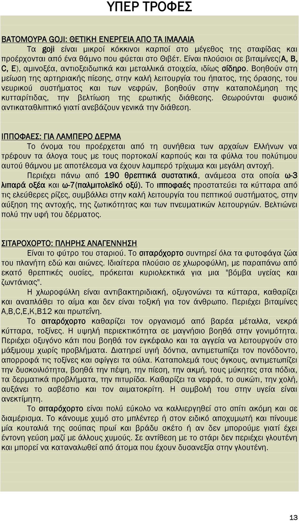 Βοηθούν στη μείωση της αρτηριακής πίεσης, στην καλή λειτουργία του ήπατος, της όρασης, του νευρικού συστήματος και των νεφρών, βοηθούν στην καταπολέμηση της κυτταρίτιδας, την βελτίωση της ερωτικής