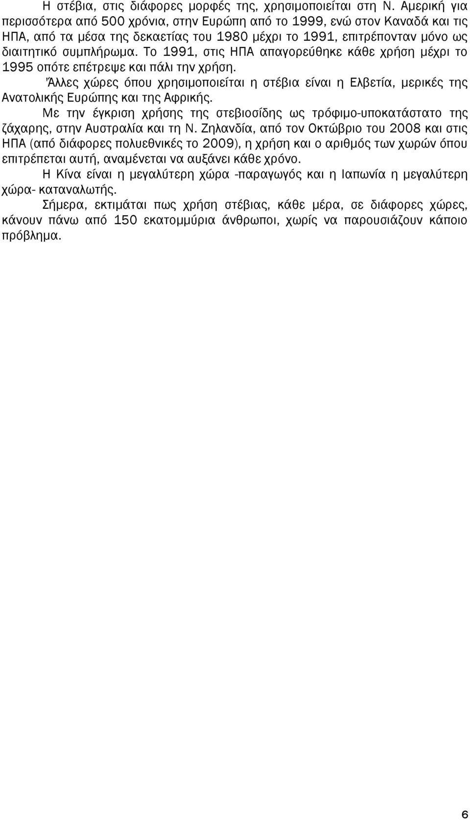 Το 1991, στις ΗΠΑ απαγορεύθηκε κάθε χρήση μέχρι το 1995 οπότε επέτρεψε και πάλι την χρήση. 'Άλλες χώρες όπου χρησιμοποιείται η στέβια είναι η Ελβετία, μερικές της Ανατολικής Ευρώπης και της Αφρικής.