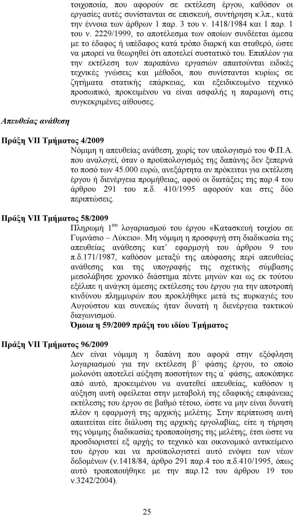 Επιπλέον για την εκτέλεση των παραπάνω εργασιών απαιτούνται ειδικές τεχνικές γνώσεις και μέθοδοι, που συνίστανται κυρίως σε ζητήματα στατικής επάρκειας, και εξειδικευμένο τεχνικό προσωπικό,