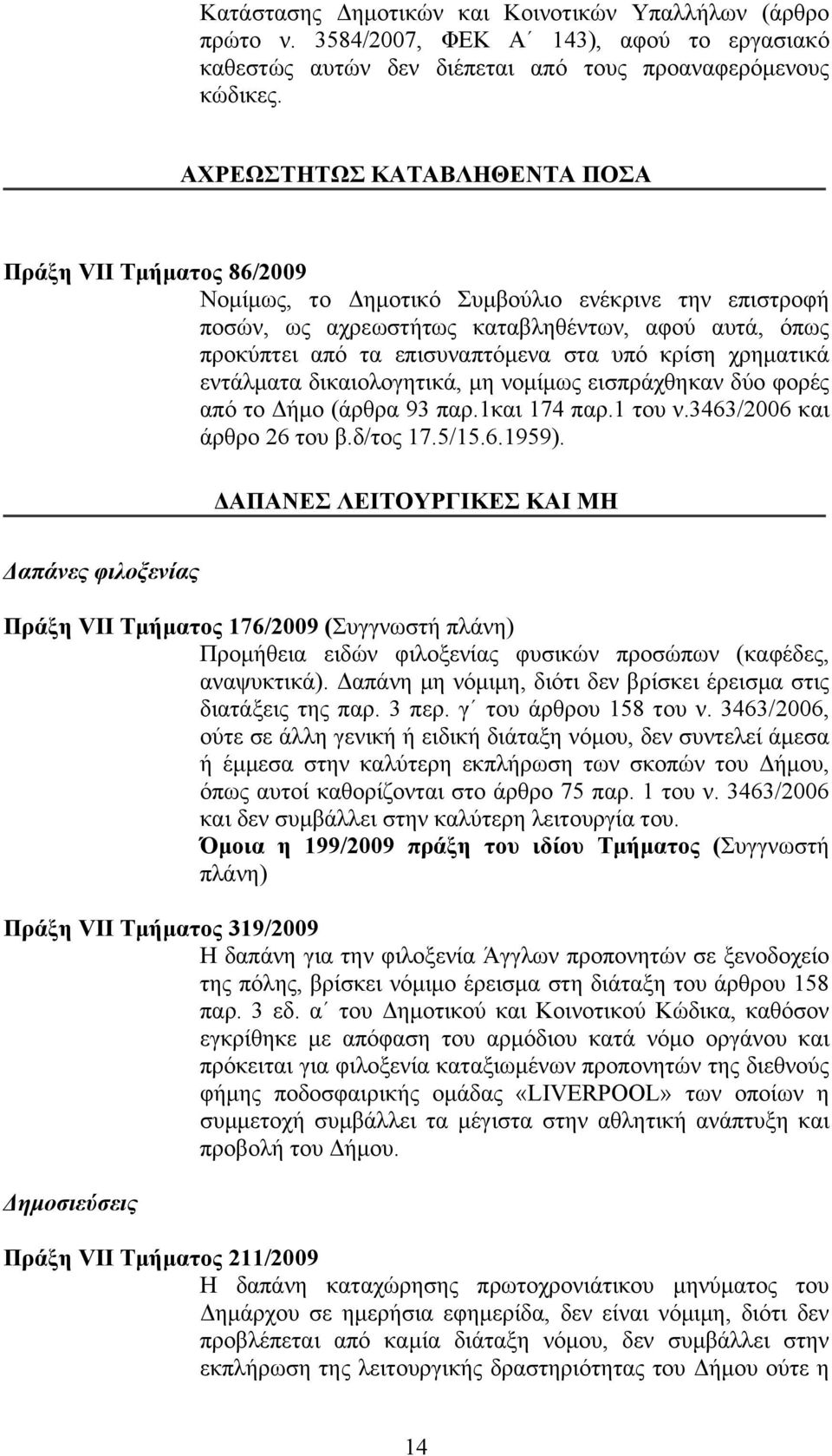 υπό κρίση χρηματικά εντάλματα δικαιολογητικά, μη νομίμως εισπράχθηκαν δύο φορές από το Δήμο (άρθρα 93 παρ.1και 174 παρ.1 του ν.3463/2006 και άρθρο 26 του β.δ/τος 17.5/15.6.1959).