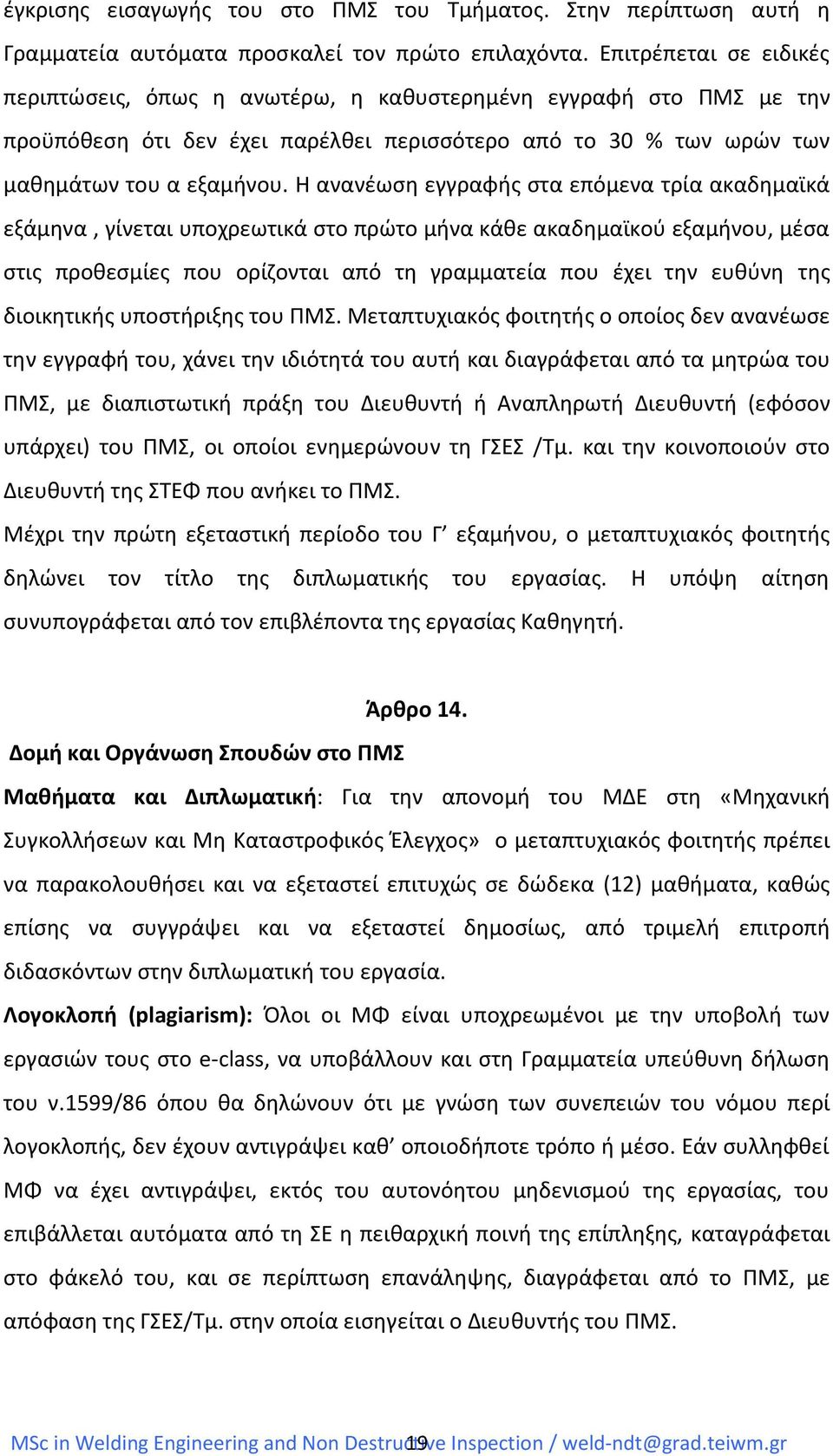 Η ανανέωση εγγραφής στα επόμενα τρία ακαδημαϊκά εξάμηνα, γίνεται υποχρεωτικά στο πρώτο μήνα κάθε ακαδημαϊκού εξαμήνου, μέσα στις προθεσμίες που ορίζονται από τη γραμματεία που έχει την ευθύνη της