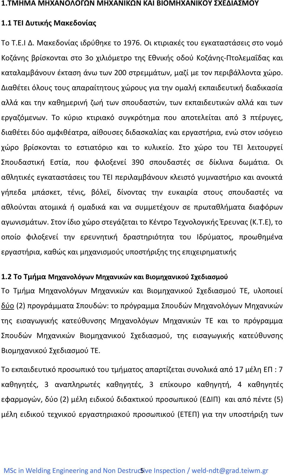 Διαθέτει όλους τους απαραίτητους χώρους για την ομαλή εκπαιδευτική διαδικασία αλλά και την καθημερινή ζωή των σπουδαστών, των εκπαιδευτικών αλλά και των εργαζόμενων.