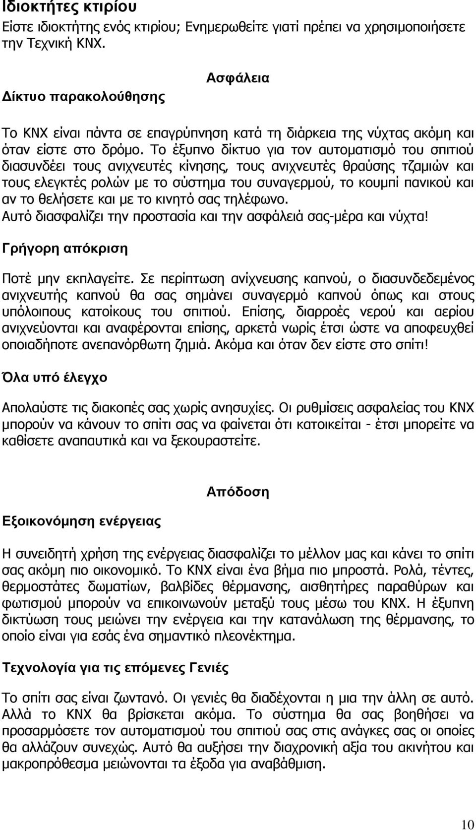 Το έξυπνο δίκτυο για τον αυτοματισμό του σπιτιού διασυνδέει τους ανιχνευτές κίνησης, τους ανιχνευτές θραύσης τζαμιών και τους ελεγκτές ρολών με το σύστημα του συναγερμού, το κουμπί πανικού και αν το