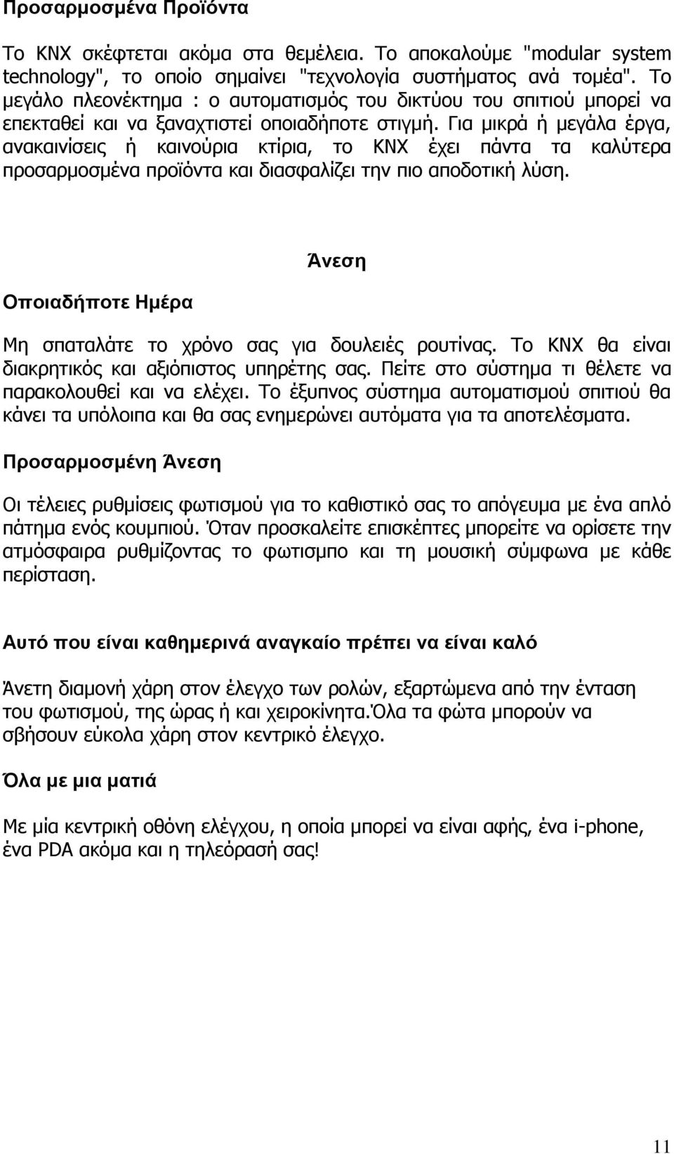 Για μικρά ή μεγάλα έργα, ανακαινίσεις ή καινούρια κτίρια, το KNX έχει πάντα τα καλύτερα προσαρμοσμένα προϊόντα και διασφαλίζει την πιο αποδοτική λύση.