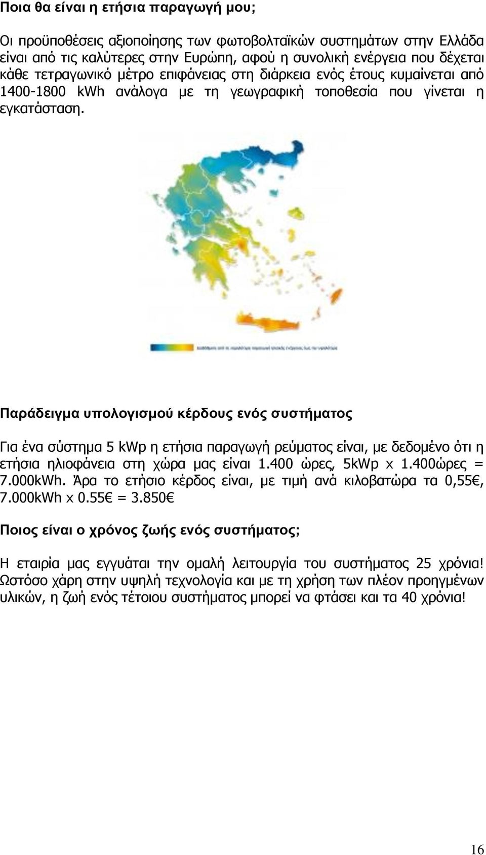 Παράδειγμα υπολογισμού κέρδους ενός συστήματος Για ένα σύστημα 5 kwp η ετήσια παραγωγή ρεύματος είναι, με δεδομένο ότι η ετήσια ηλιοφάνεια στη χώρα μας είναι 1.400 ώρες, 5kWp x 1.400ώρες = 7.000kWh.