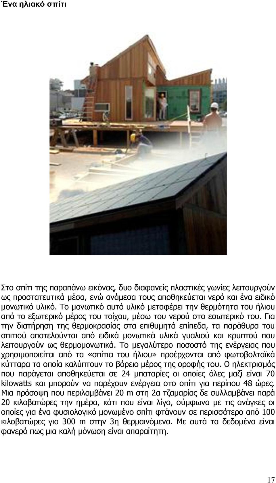 Για την διατήρηση της θερμοκρασίας στα επιθυμητά επίπεδα, τα παράθυρα του σπιτιού αποτελούνται από ειδικά μονωτικά υλικά γυαλιού και κρυπτού που λειτουργούν ως θερμομονωτικά.