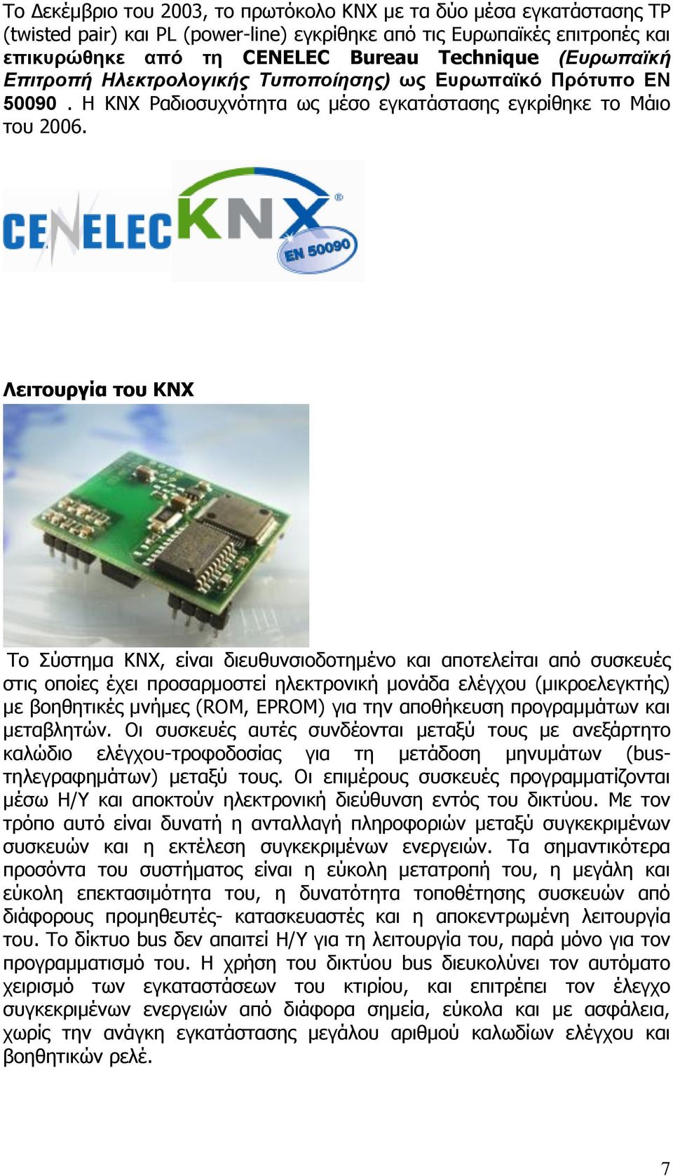 Λειτουργία του KNX Το Σύστημα KNX, είναι διευθυνσιοδοτημένο και αποτελείται από συσκευές στις οποίες έχει προσαρμοστεί ηλεκτρονική μονάδα ελέγχου (μικροελεγκτής) με βοηθητικές μνήμες (ROM, EPROM) για