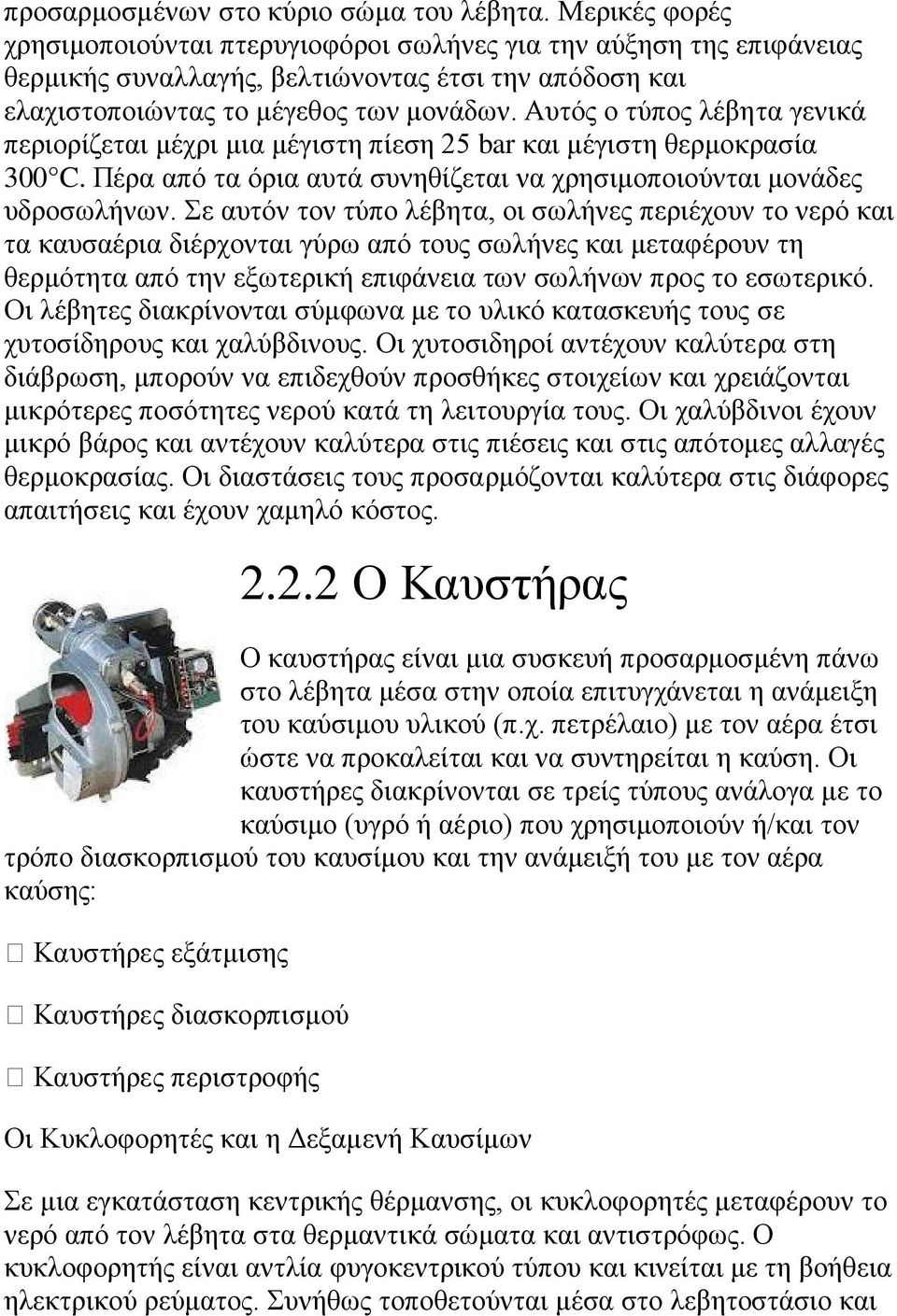 Αυτός ο τύπος λέβητα γενικά περιορίζεται μέχρι μια μέγιστη πίεση 25 bar και μέγιστη θερμοκρασία 300 C. Πέρα από τα όρια αυτά συνηθίζεται να χρησιμοποιούνται μονάδες υδροσωλήνων.