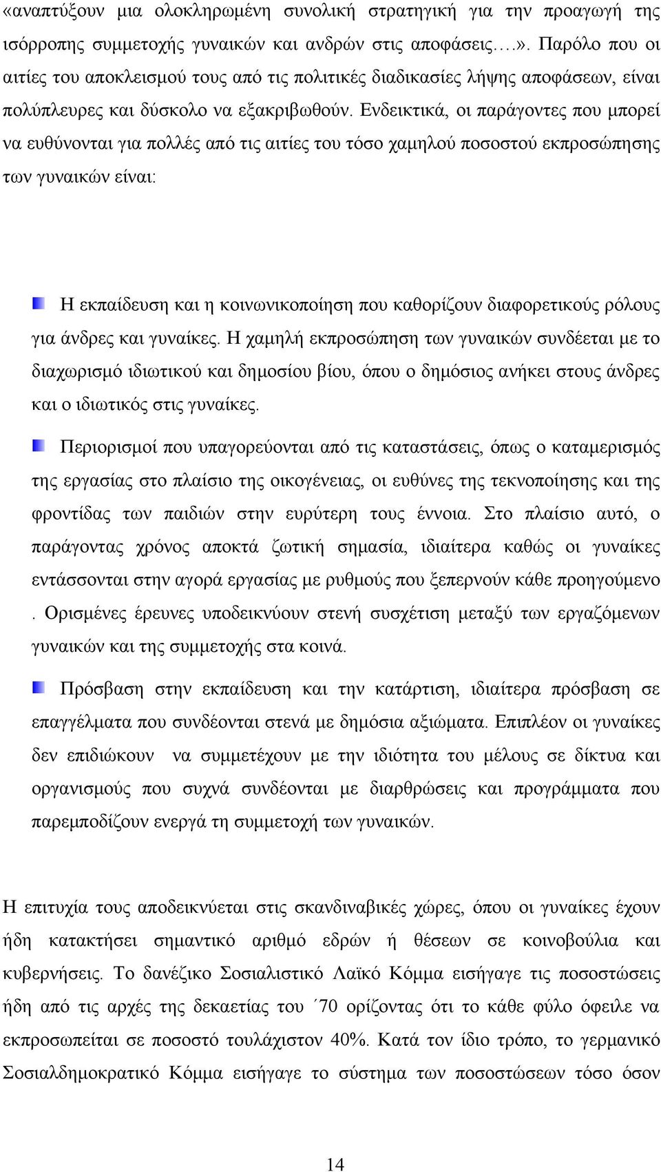 Ενδεικτικά, οι παράγοντες που μπορεί να ευθύνονται για πολλές από τις αιτίες του τόσο χαμηλού ποσοστού εκπροσώπησης των γυναικών είναι: Η εκπαίδευση και η κοινωνικοποίηση που καθορίζουν διαφορετικούς