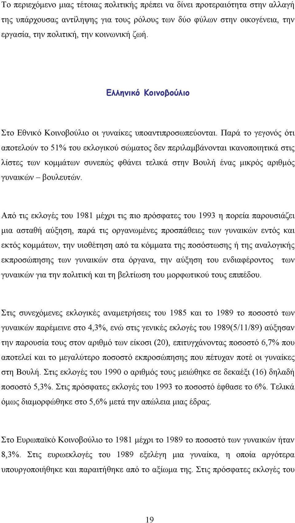 Παρά το γεγονός ότι αποτελούν το 51% του εκλογικού σώματος δεν περιλαμβάνονται ικανοποιητικά στις λίστες των κομμάτων συνεπώς φθάνει τελικά στην Βουλή ένας μικρός αριθμός γυναικών βουλευτών.