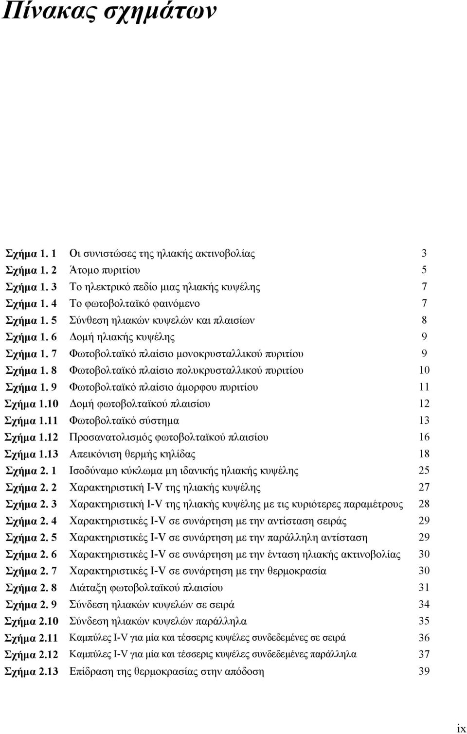 8 Φωτοβολταϊκό πλαίσιο πολυκρυσταλλικού πυριτίου 10 Σχήμα 1. 9 Φωτοβολταϊκό πλαίσιο άμορφου πυριτίου 11 Σχήμα 1.10 Δομή φωτοβολταϊκού πλαισίου 12 Σχήμα 1.11 Φωτοβολταϊκό σύστημα 13 Σχήμα 1.
