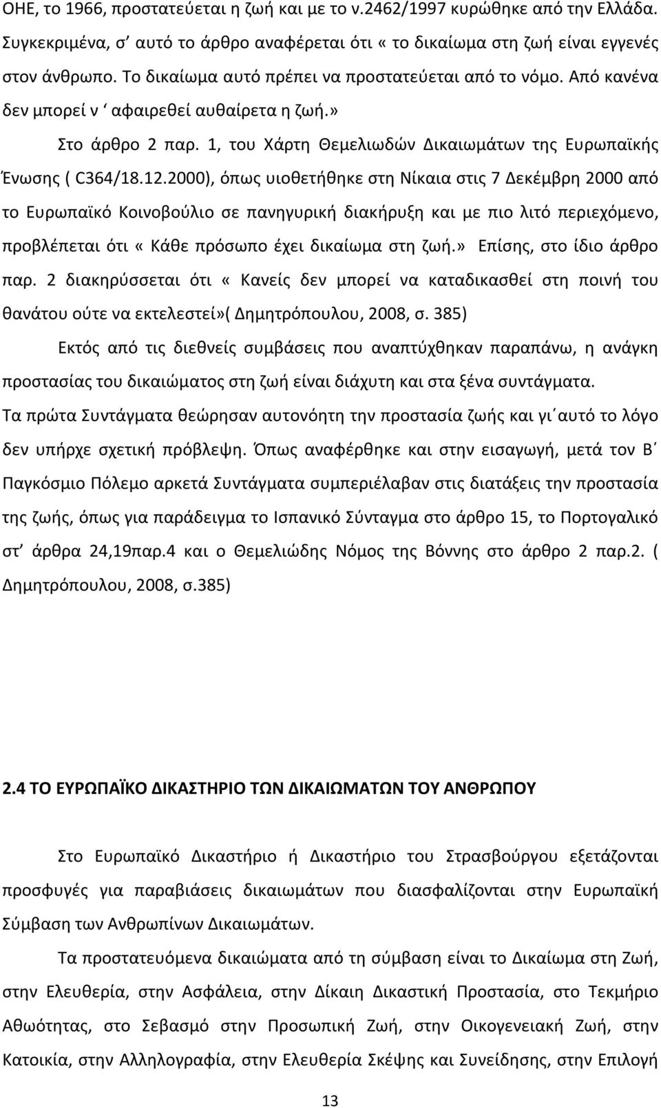 2000), όπως υιοθετήθηκε στη Νίκαια στις 7 Δεκέμβρη 2000 από το Ευρωπαϊκό Κοινοβούλιο σε πανηγυρική διακήρυξη και με πιο λιτό περιεχόμενο, προβλέπεται ότι «Κάθε πρόσωπο έχει δικαίωμα στη ζωή.