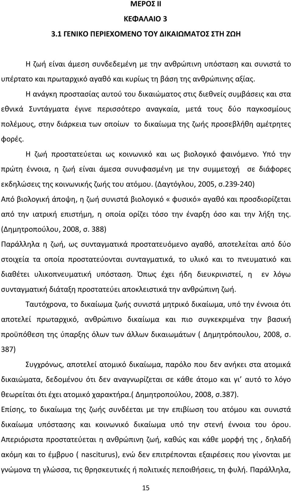 Η ανάγκη προστασίας αυτού του δικαιώματος στις διεθνείς συμβάσεις και στα εθνικά Συντάγματα έγινε περισσότερο αναγκαία, μετά τους δύο παγκοσμίους πολέμους, στην διάρκεια των οποίων το δικαίωμα της