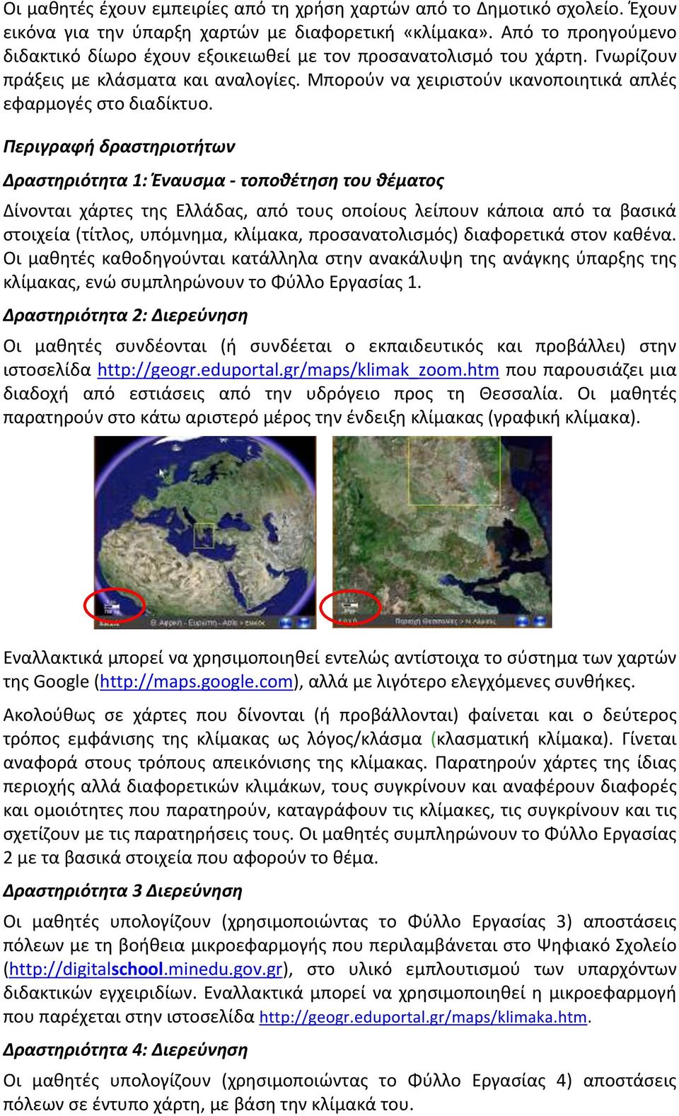 Περιγραφή δραστηριοτήτων Δραστηριότητα 1: Έναυσμα - τοποθέτηση του θέματος Δίνονται χάρτες της Ελλάδας, από τους οποίους λείπουν κάποια από τα βασικά στοιχεία (τίτλος, υπόμνημα, κλίμακα,
