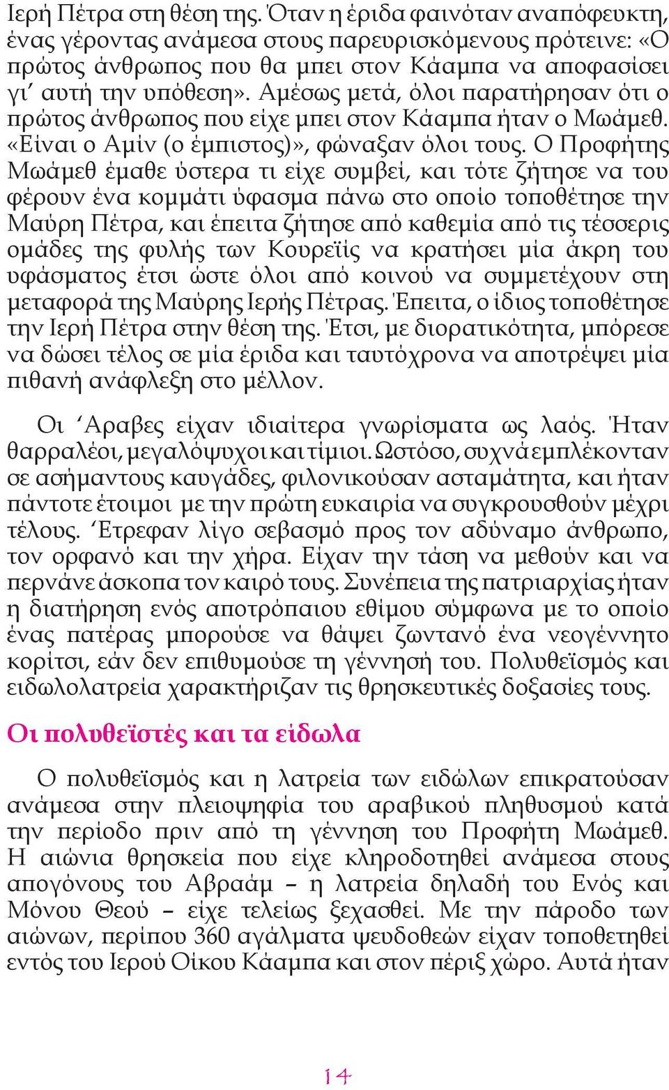 Ο Προφήτης Μωάμεθ έμαθε ύστερα τι είχε συμβεί, και τότε ζήτησε να του φέρουν ένα κομμάτι ύφασμα πάνω στο οποίο τοποθέτησε την Μαύρη Πέτρα, και έπειτα ζήτησε από καθεμία από τις τέσσερις ομάδες της