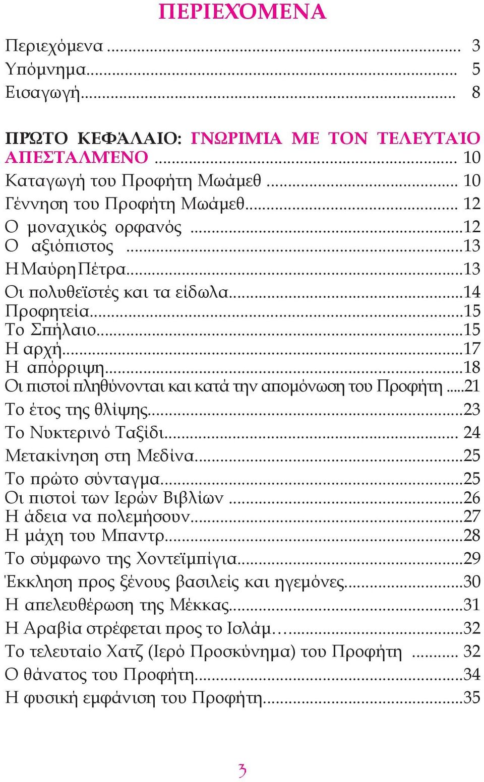 ..15 Η αρχή...17 Η απόρριψη...18 Οι πιστοί πληθύνονται και κατά την απομόνωση του Προφήτη...21 Το έτος της θλίψης...23 Το Νυκτερινό Ταξίδι... 24 Μετακίνηση στη Μεδίνα...25 Το πρώτο σύνταγμα.