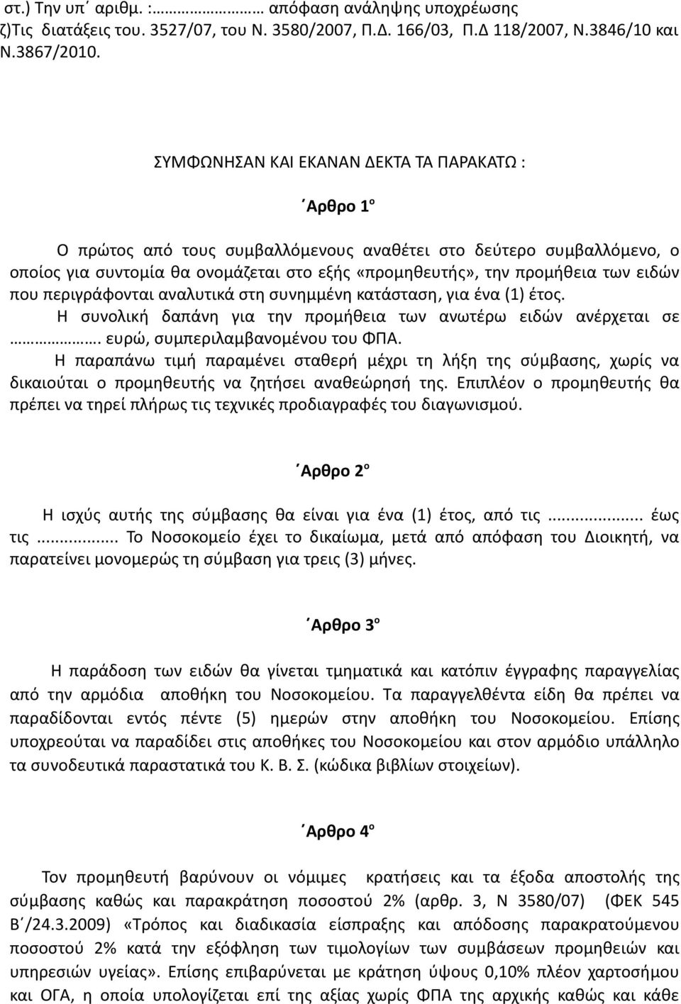 ειδών που περιγράφονται αναλυτικά στη συνημμένη κατάσταση, για ένα (1) έτος. Η συνολική δαπάνη για την προμήθεια των ανωτέρω ειδών ανέρχεται σε. ευρώ, συμπεριλαμβανομένου του ΦΠΑ.