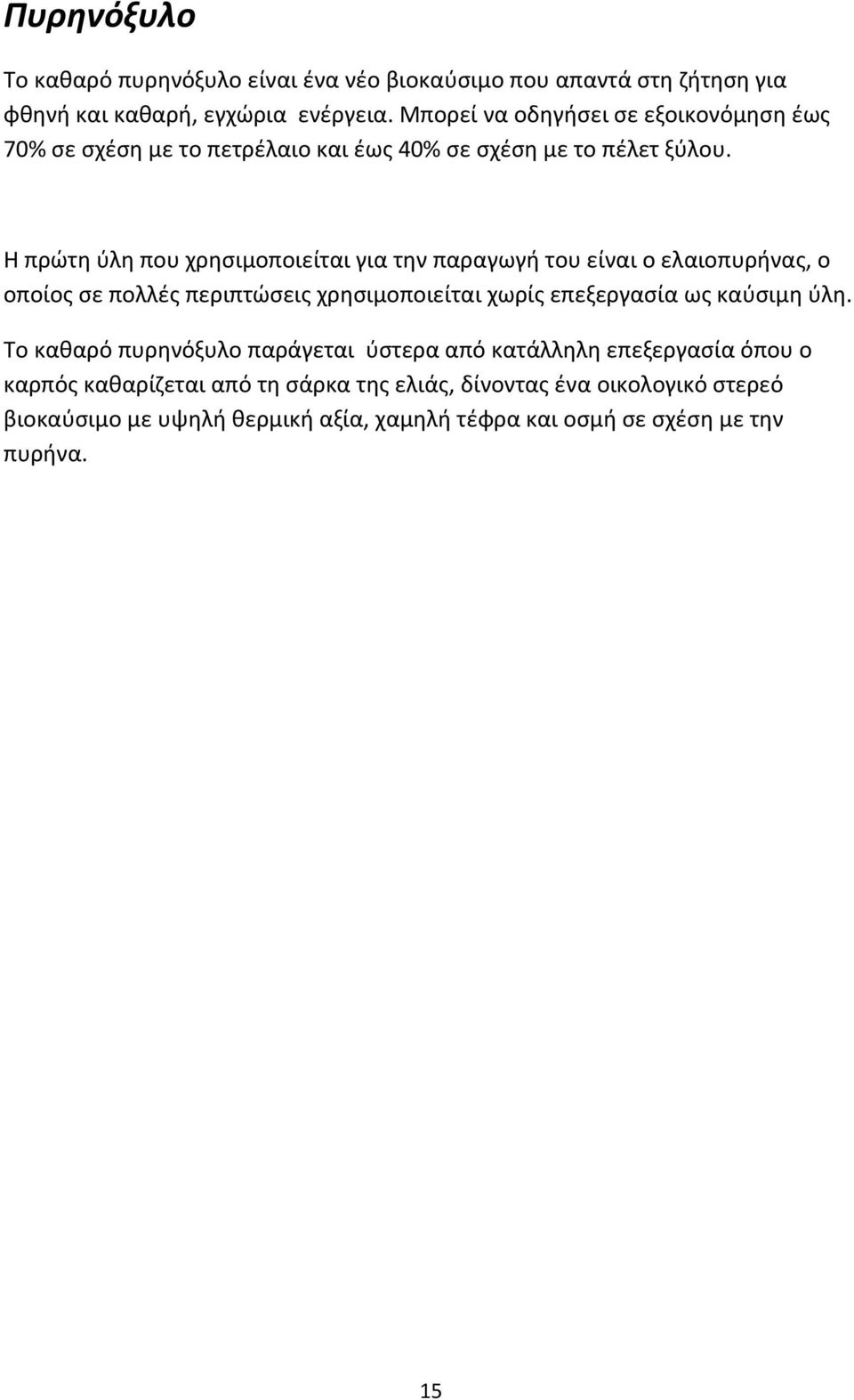 Η πρώτη ύλη που χρησιμοποιείται για την παραγωγή του είναι ο ελαιοπυρήνας, ο οποίος σε πολλές περιπτώσεις χρησιμοποιείται χωρίς επεξεργασία ως καύσιμη