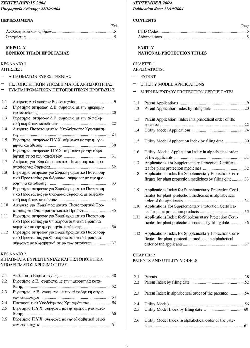 1 Αιτήσεις ιπλωµάτων Ευρεσιτεχνίας...9 1.2 Ευρετήριο αιτήσεων.ε. σύµφωνα µε την ηµεροµηνία κατάθεσης...20 1.3 Ευρετήριο αιτήσεων.ε. σύµφωνα µε την αλφαβητική σειρά των καταθετών...22 1.